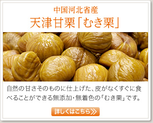 中国河北省産 天津甘栗「むき栗」自然の甘さそのものに仕上げた、皮がなくすぐに食べることができる無添加・無着色の「むき栗」です。